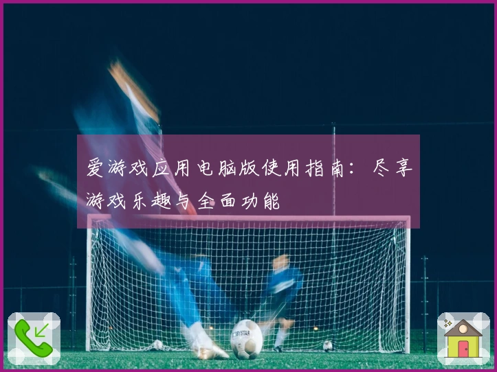 爱游戏应用电脑版使用指南：尽享游戏乐趣与全面功能