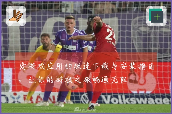 爱游戏应用的极速下载与安装指南，让你的游戏之旅畅通无阻