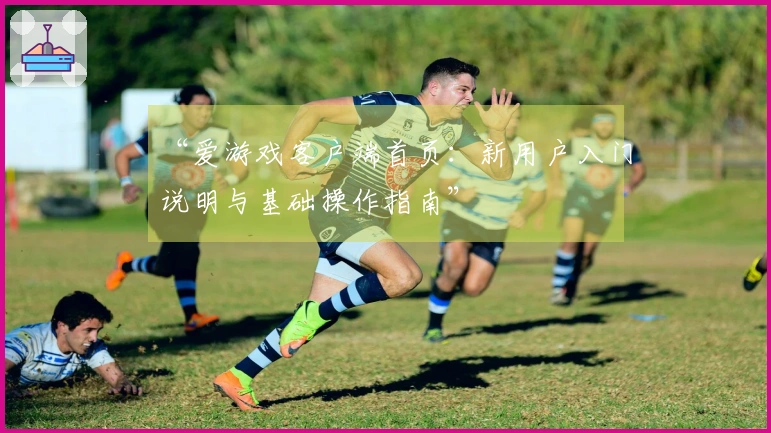 “爱游戏客户端首页：新用户入门说明与基础操作指南”