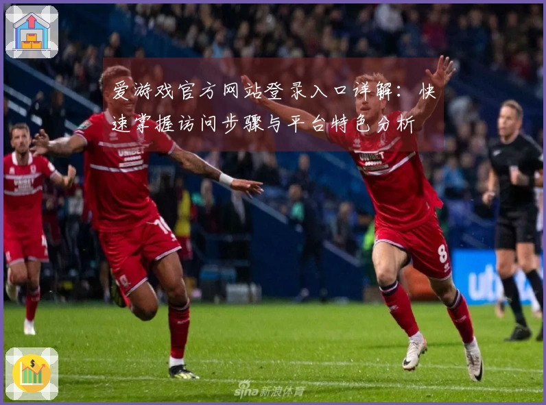 爱游戏官方网站登录入口详解：快速掌握访问步骤与平台特色分析