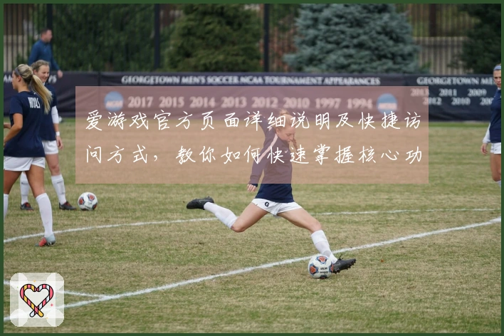 爱游戏官方页面详细说明及快捷访问方式，教你如何快速掌握核心功能体验