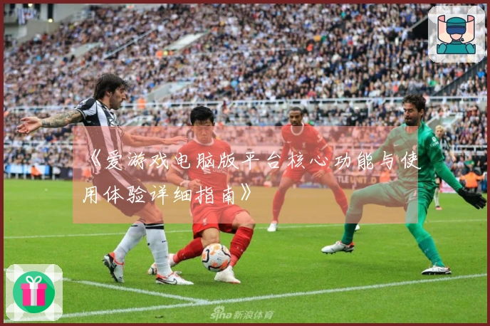 《爱游戏电脑版平台核心功能与使用体验详细指南》